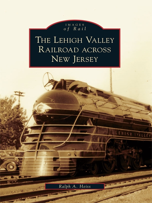 Title details for The Lehigh Valley Railroad across New Jersey by Ralph A. Heiss - Available